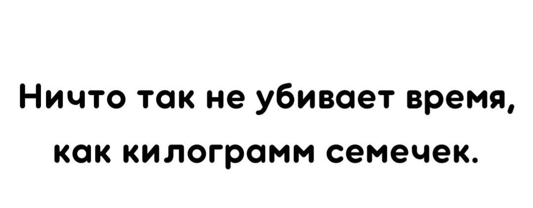 Ничто так не убивает время как килограмм семечек