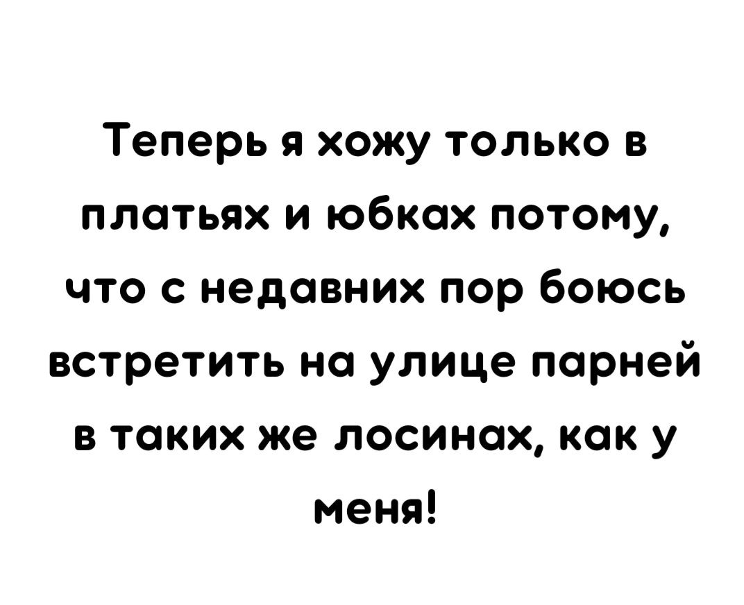 Теперь я хожу толъко в платьях и юбках потому что с недавних пор боюсъ встретить на улице парней в таких же лосинах как у меня