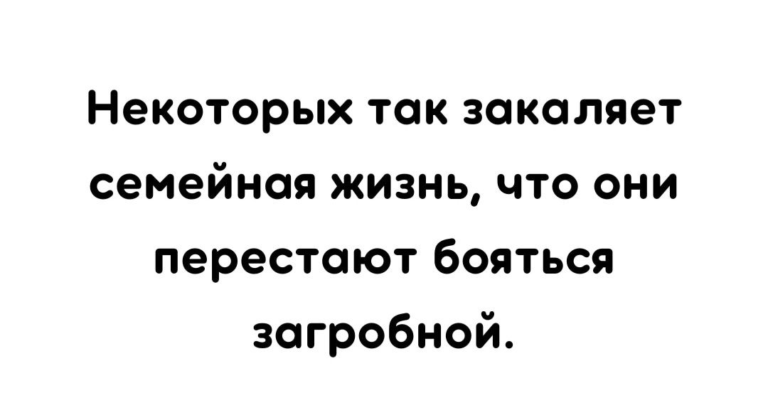 Некоторых так закаляет семейная жизнь что они перестают бояться загробной