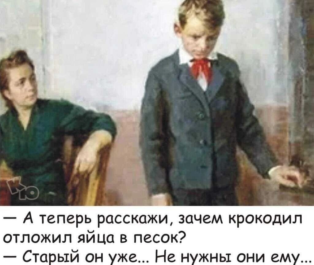 А теперь расскажи зачем крокодил ОТЛОЖИЛ яйца В ПЕСОК Старый он уже Не нужны они ему