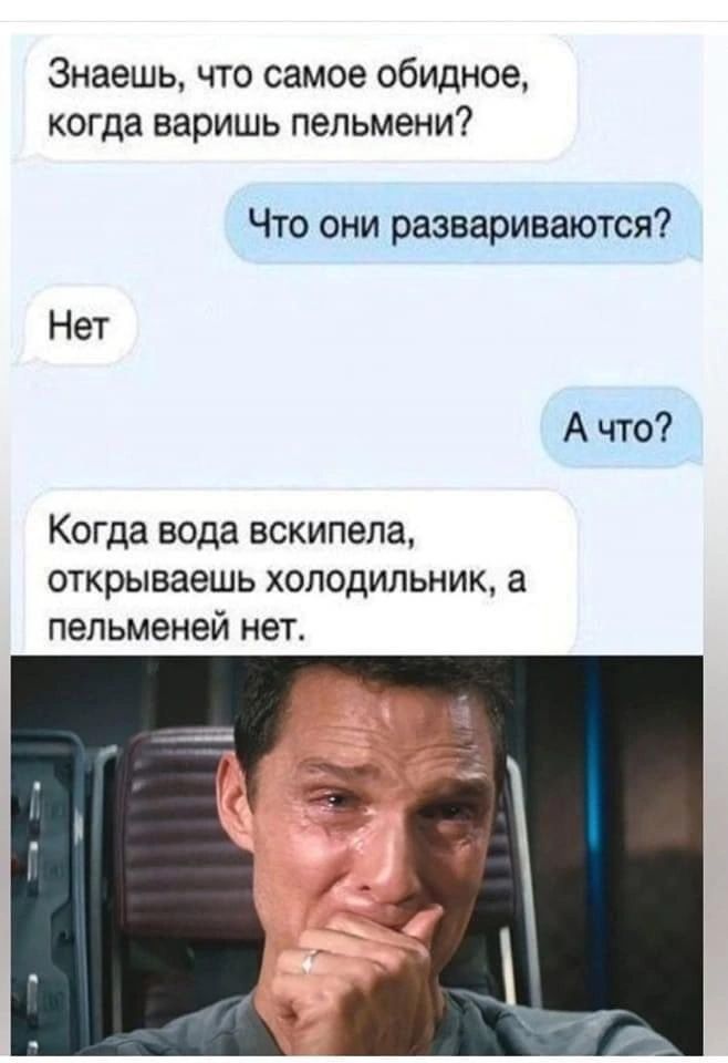 Знаешь что самое обидное когда варишь пельмени Что они разваривается Нет А что Когда вода вскипепа открываешь холодильник 3 пельменей нет