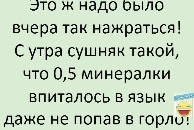 это ж надо было вчера так нажраться С утра сушняк такой что 05 минералки впиталось в язык даже не попав в горла