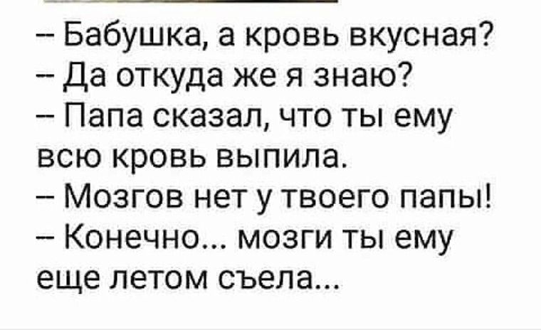 Бабушка а кровь вкусная Да откуда же я знаю Папа сказал что ты ему всю кровь выпила Мозгов нет у твоего папы Конечно мозги ты ему еще летом съела