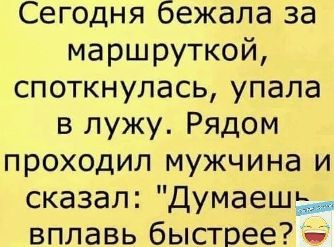 Сегодня бежала за маршруткой споткнулась упала в лужу Рядом проходил мужчина и сказал Думаеш вплавь быстрее
