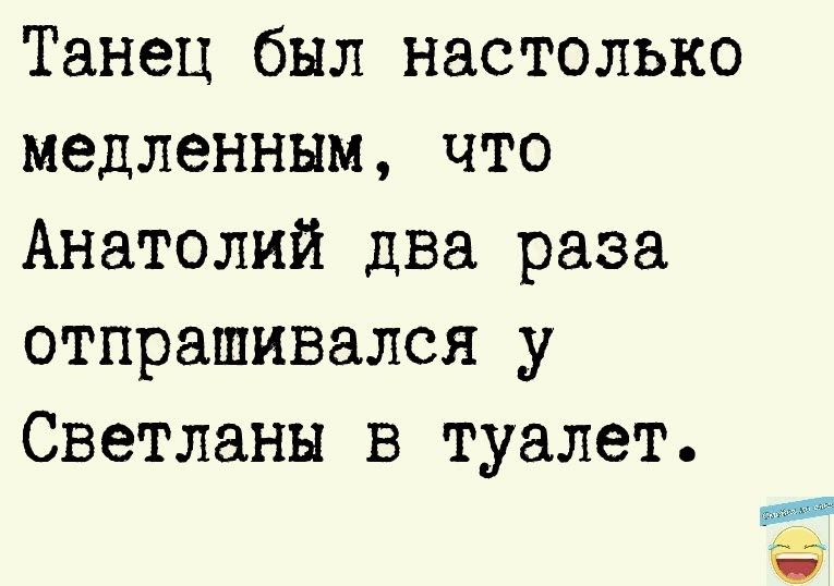 Танец был настолько медленным что Анатолий два раза отпрашивался у Светланы в туалет