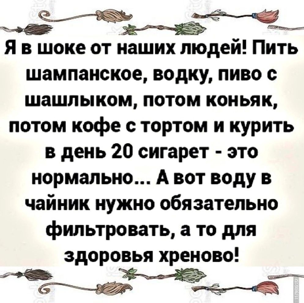 Ё Я в шоке от наших людей Пить шампанское водку пиво шашлыком потом коньяк потом кофе тортом и курить в день 20 сигарет это нормально А вот воду в чайник нужно обязательно фильтровать а то для здоровья хреново ж