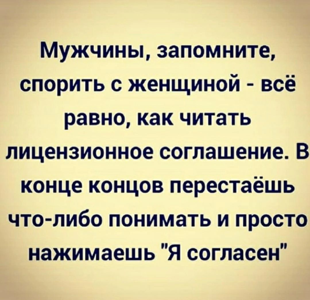 Мужчины запомните спорить с женщиной всё равно как читать лицензионное соглашение В конце концов перестаёшь что либо понимать и просто нажимаешь Я согласен