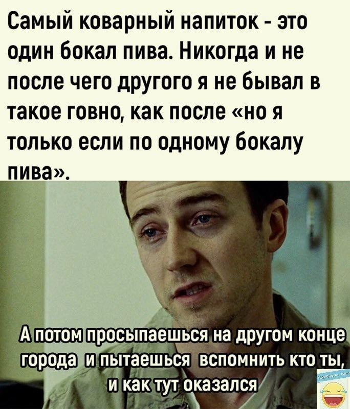 Самый коварный напиток это один бокал пива Никогда и не после чего другого я не бывал в такое говно как после но я только если по одному Бокалу пива
