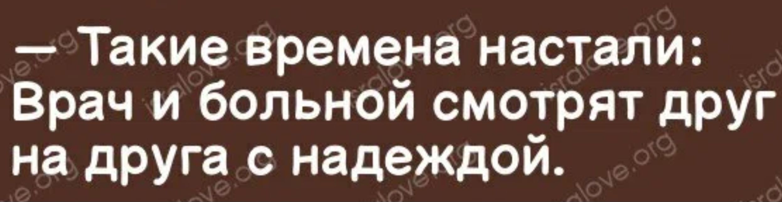 Такие времена настали Врач и больной смотрят друг на друга с надеждой