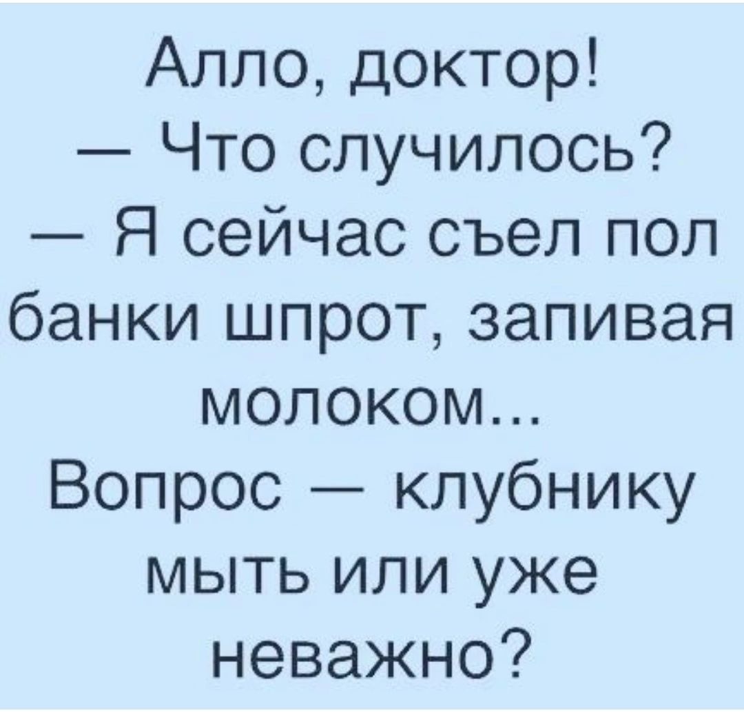 Алло доктор Что случилось Я сейчас съел пол банки шпрот запивая молоком Вопрос клубнику мыть или уже неважно