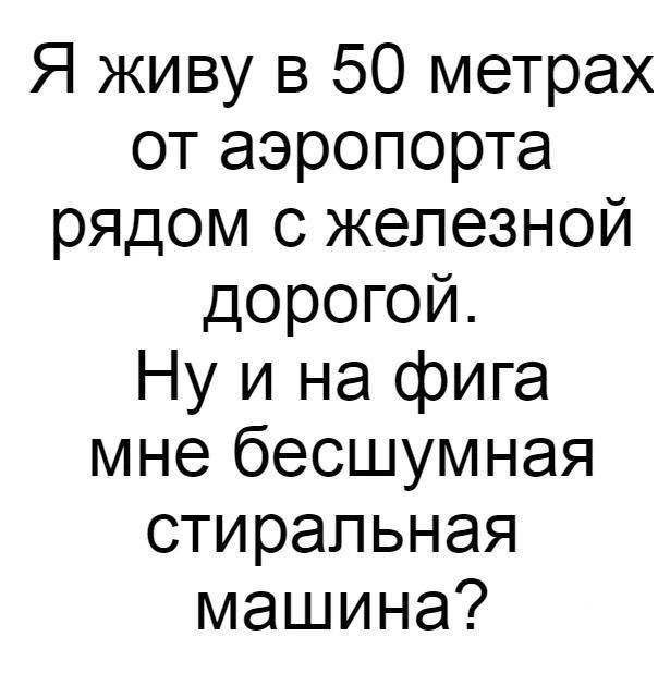 Я живу в 50 метрах от аэропорта рядом с железной дорогой Ну и на фига мне бесшумная стиральная машина