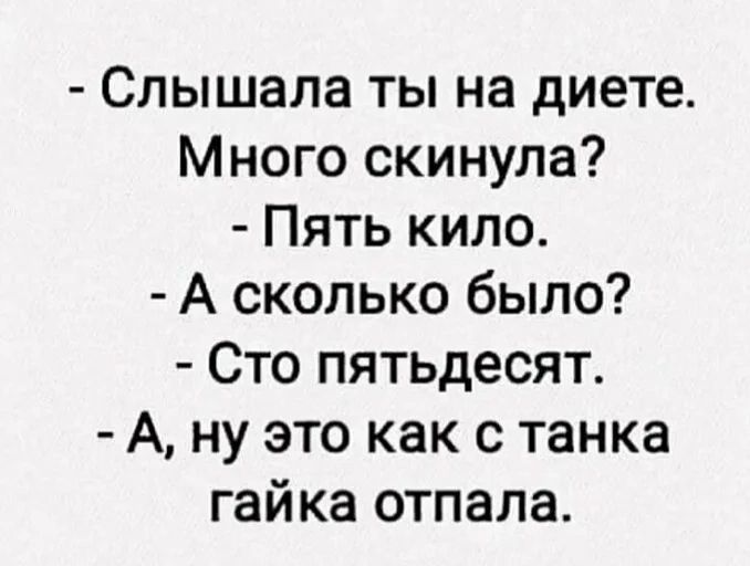 Слышала ты на диете Много скинула Пять кило А сколько было Сто пятьдесят А ну это как с танка гайка отпала