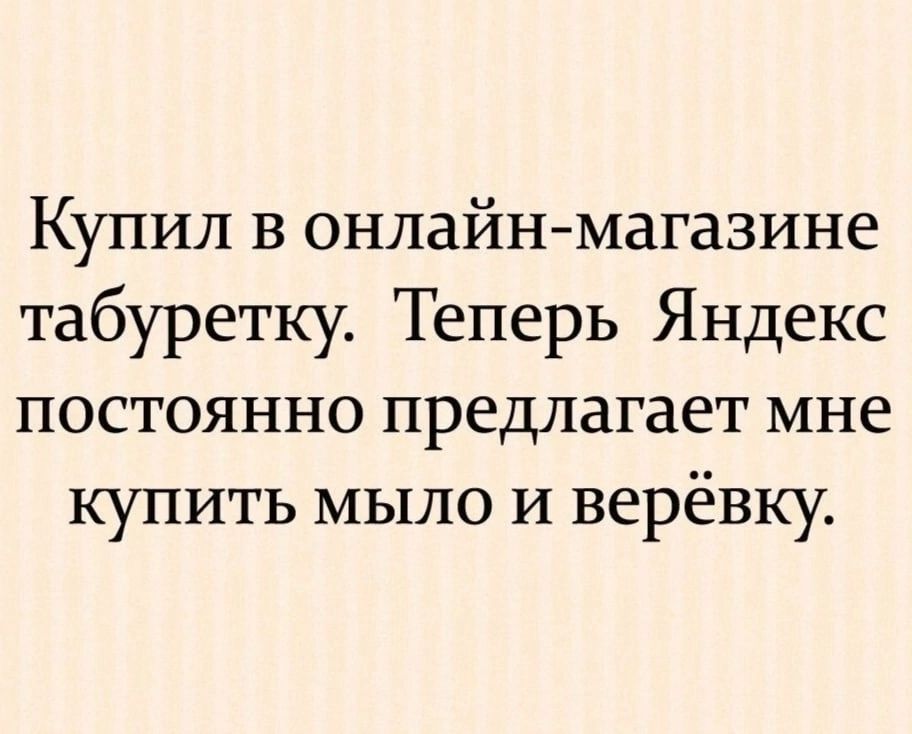 Купил в онлайн магазине табуретку Теперь Яндекс постоянно предлагает мне купить мыло и верёвку