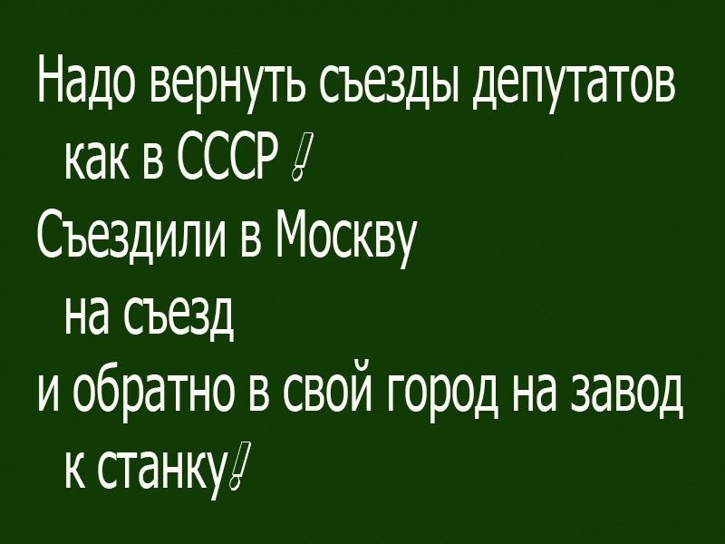 Надо вернуть съезды депутатов как в СССР Съездили в Москву на съезд и обратно в свой город на завод к станку