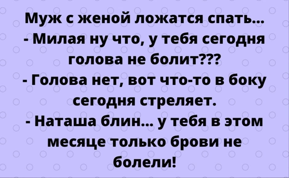 Муж женой ложатся спать Милая ну что у тебя сегодня голова не болит Голова нет вот что то в боку сегодня стреляет Наташа блин у тебя в этом месяце только брови не болели