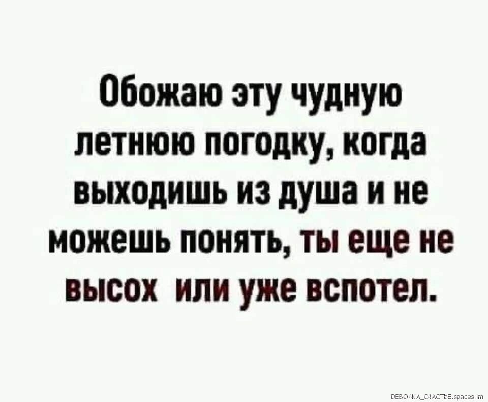 Обожаю эту чудную летнюю погодку когда выходишь из душа и не можешь понять ты еще не высок или уже вспотел