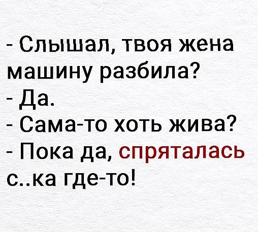 Слышал твоя жена машину разбила Да Сама то хоть жива Пока да спряталась ска где то