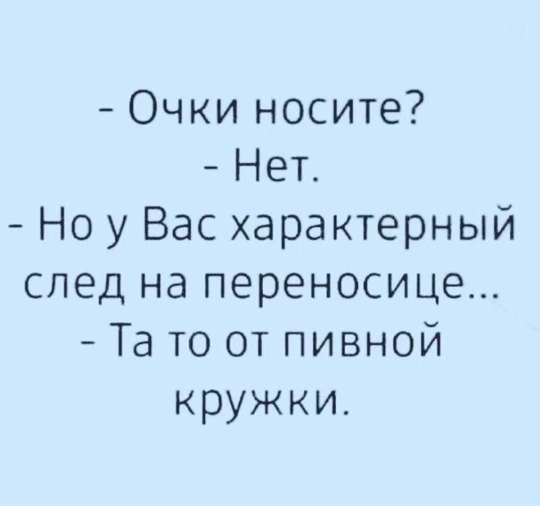 Очки носите Нет Но у Вас характерный след на переносице Та то от пивной кружки