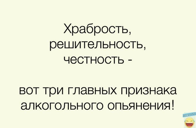 Храбрость решительность честность ВОТ три ГЛЭВНЫХ признака аЛКОГОЛЬНОГО ОПЬЯНЭНИЯ