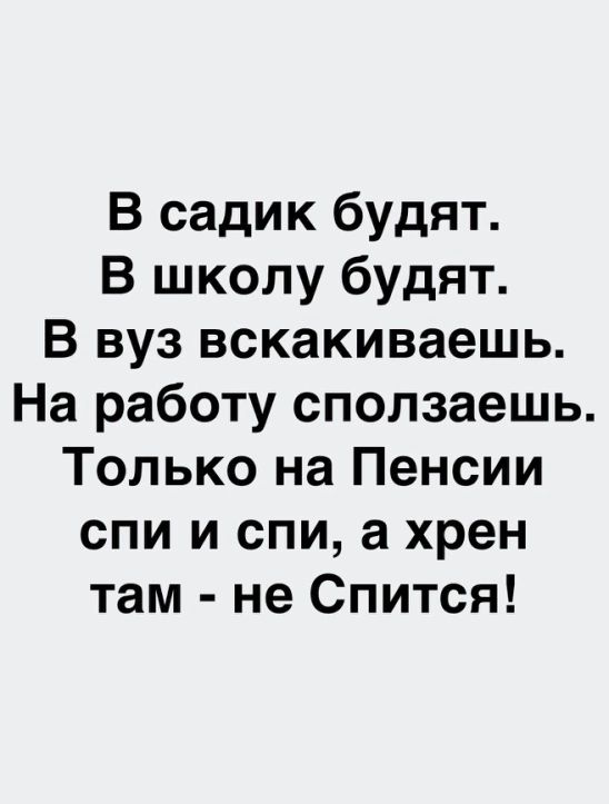 В садик будят В школу будят В вуз вскакиваешь На работу сползаешь Только на Пенсии спи и спи а хрен там не Спится
