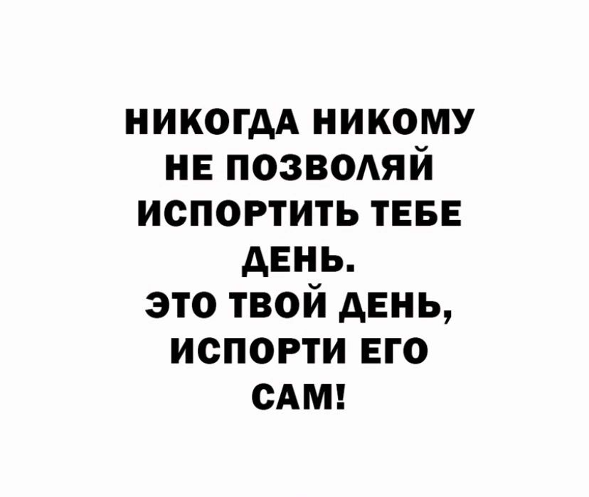 никогдА никому нв позвмяй испортить ТЕБЕ АЕНЬ это твой день испогти его сдмг