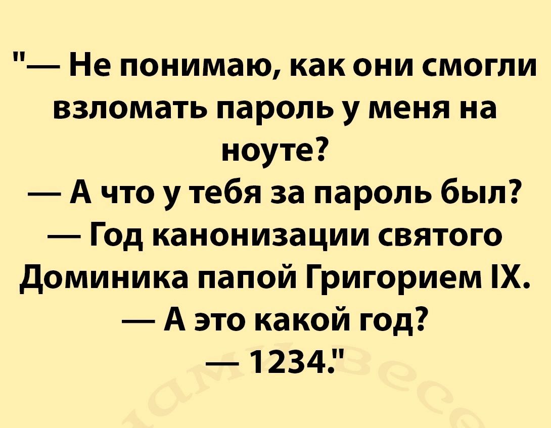 Не понимаю как они смогли взломать пароль у меня на ноуте А что у тебя за пароль был Год канонизации святого доминика папой Григорием Х А это какой год 1234