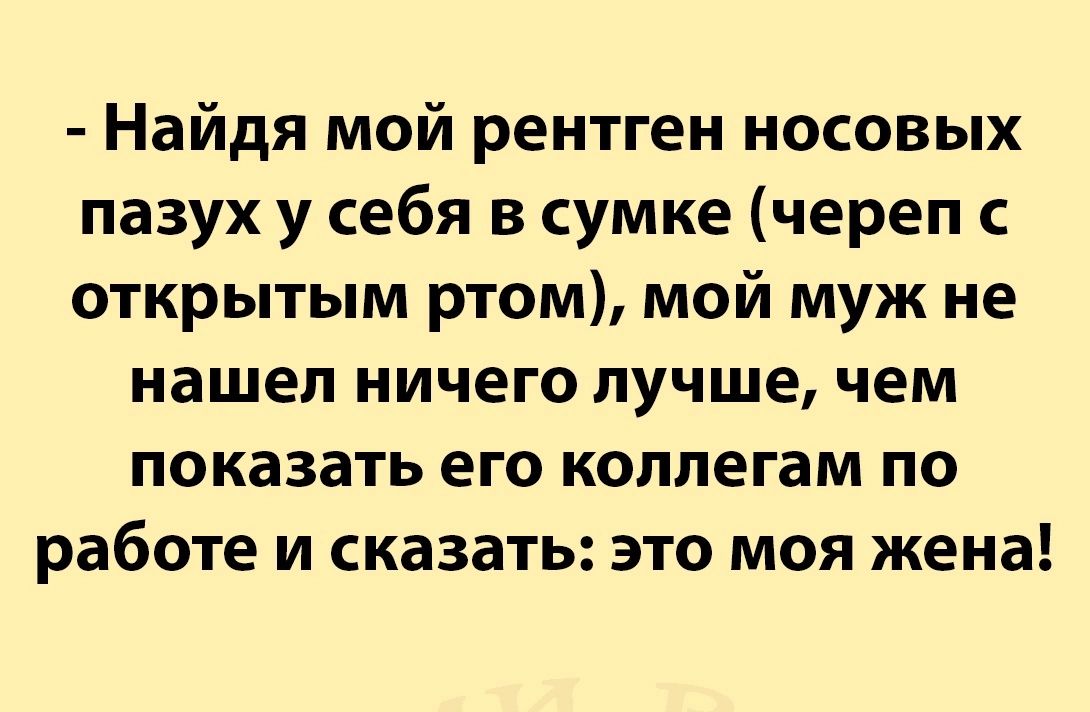 Найдя мой рентген носовых пазух у себя в сумке череп открытым ртом мой муж не нашел ничего лучше чем показать его коллегам по работе и сказать это моя жена