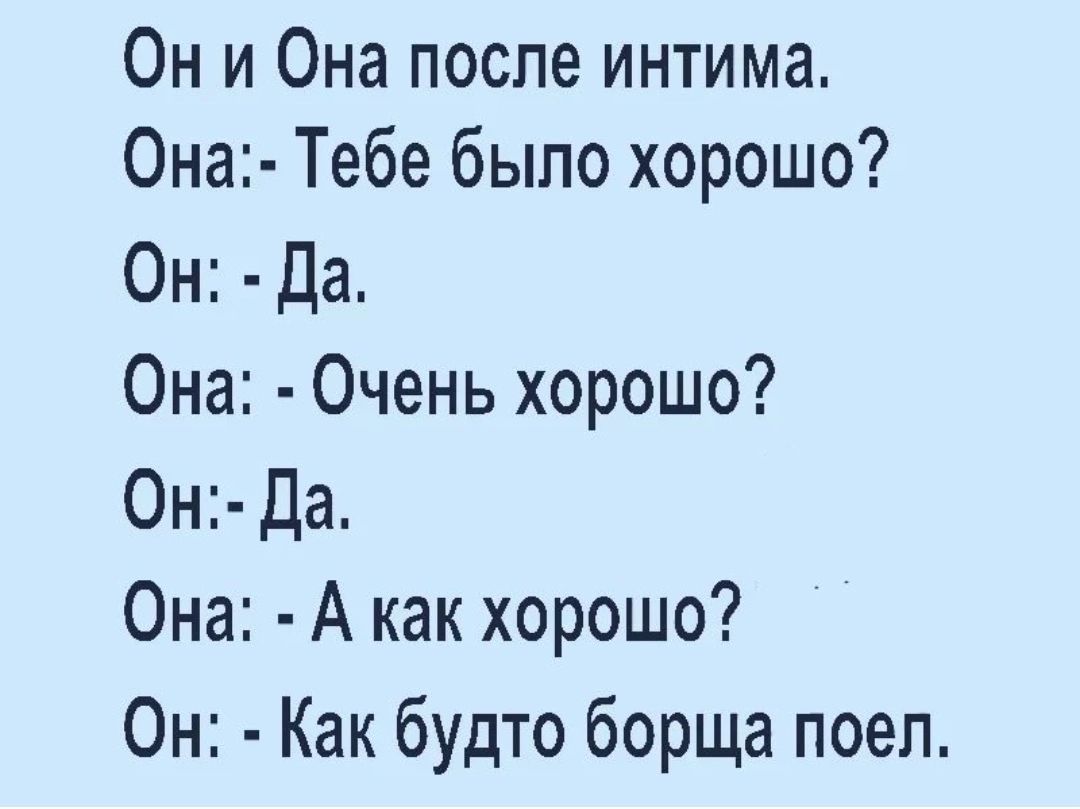 Он и Она после интима 0на Тебе было хорошо Он Да Она Очень хорошо Он Да Она А как хорошо Он Как будто борща поел