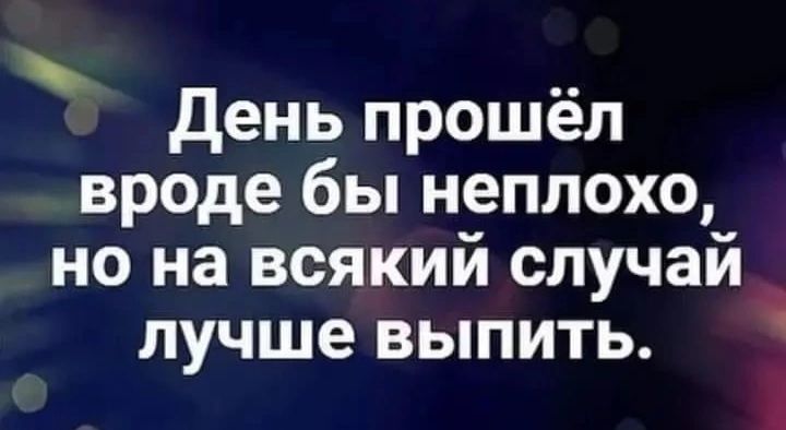 день прошел вроде бы неплохо но на всякий случай лучше выпить