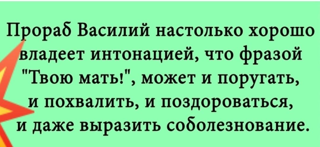 П ораб Василий настолько хорошо иадеет интонацией что фразой Твою маты может и поругать и похвалить и поздороваться и даже выразить соболезнование