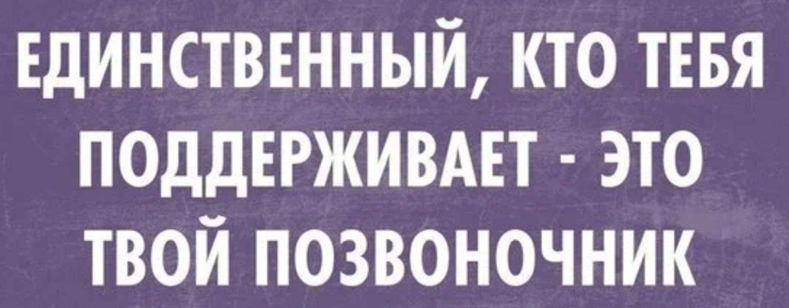 Единственный кто ТЕБЯ поддвгживмт это твой позвоночник