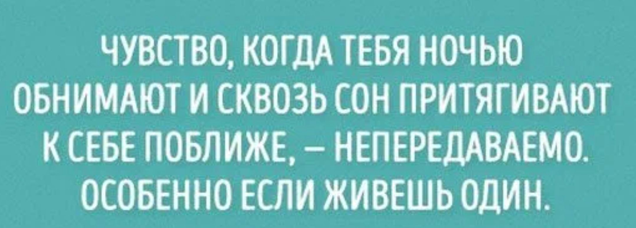 ЧУВСТВО КОГДА ТЕБЯ НОЧЬЮ ОБНИМАЮТ И СКВОЗЬ СОН ПРИТЯГИВАЮТ К СЕБЕ ПОБЛИЖЕ НЕПЕРЕДАВАЕМО ОСОБЕННО ЕСЛИ ЖИВЕШЬ ОДИН