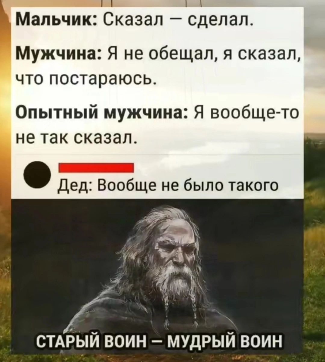 Мальчик Сказал сделал Мужчина Я не обещал я сказал что постараюсь Опытный мужчина Я вообщето не так сказал _ дед Вообще не было такого чта 51 стміый воин мудрый воин