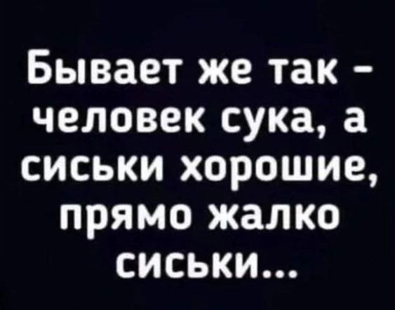 Бывает же так человек сука а сиськи хорошие прямо жалко сиськи