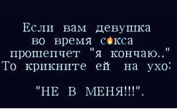 Если вам девушка во время сскса прошепчет я кончено То крпкнпте ей на ухо НЕ В МЕНЯ