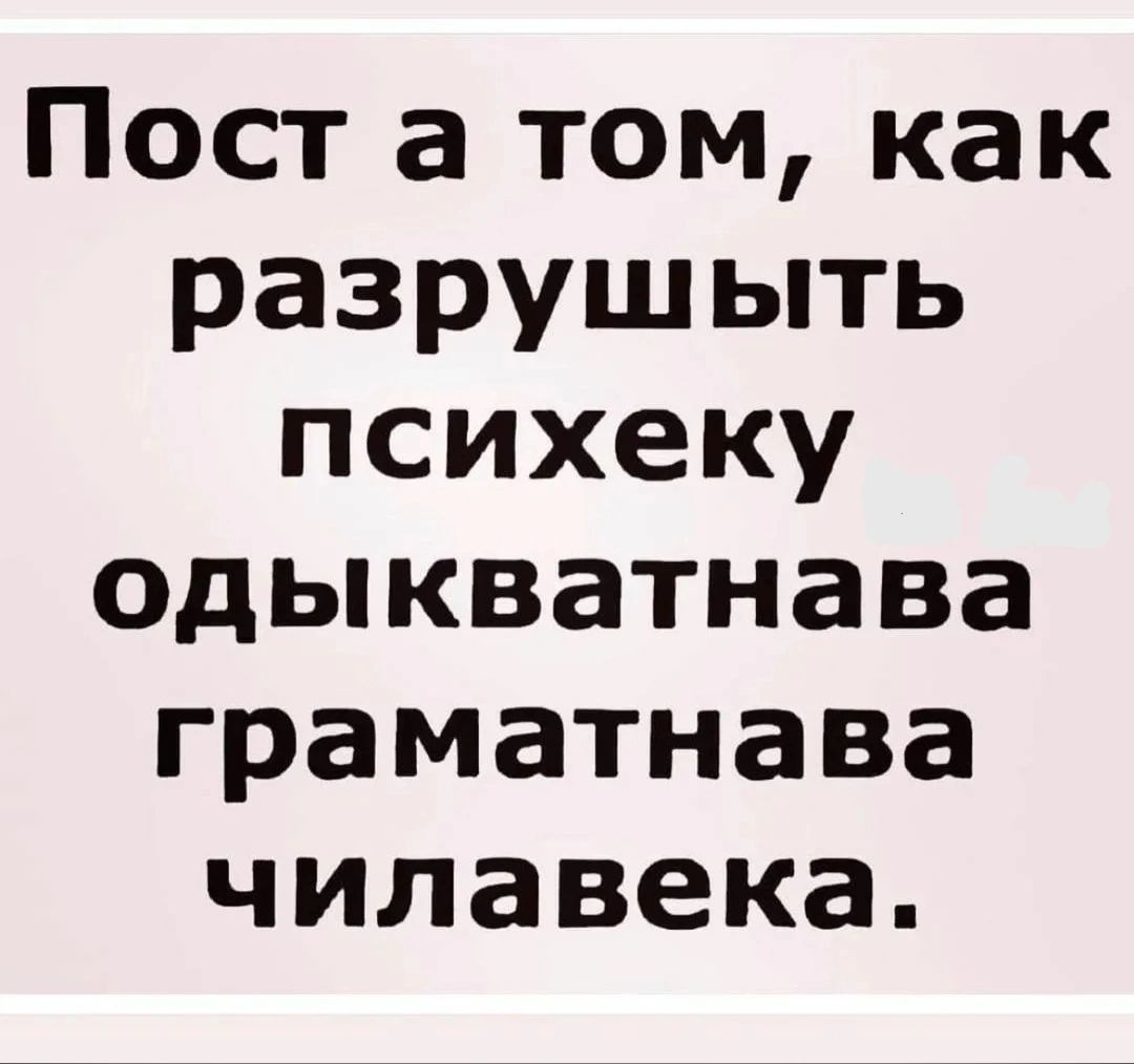 Пост а том как разрушыть психеку одыкватнава граматнава чилавека