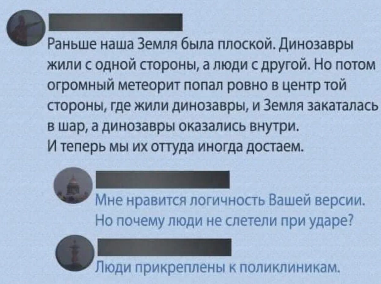 Раньше наша Земля была плоский динозавры жили с одной стороны а люди дРУгой Но потом огромный межворит попал ровно в центр той стороны где жили динозавры и Земля закаталась в шар а динозавры оказались внутри И теперь мы их опуда иногда доспем Мне нравится погичнопь Вашей версии Но почему люди не летели при ударе Люди прикреплены к поликлиникам