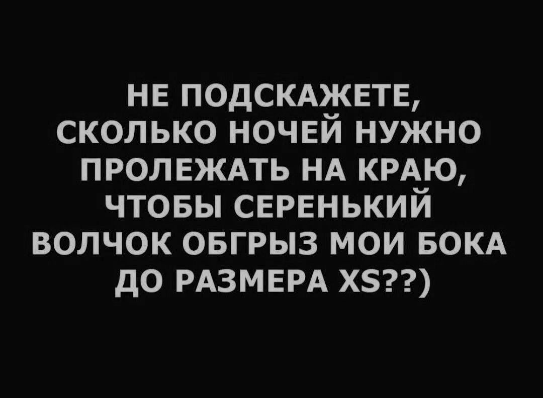 не подсмжвте сколько ночнй нужно ПРОЛЕЖАТЬ НА КРАЮ чтовы СЕРЕНЬКИЙ волчок овгрыз мои БОКА до РАЗМЕРА х5