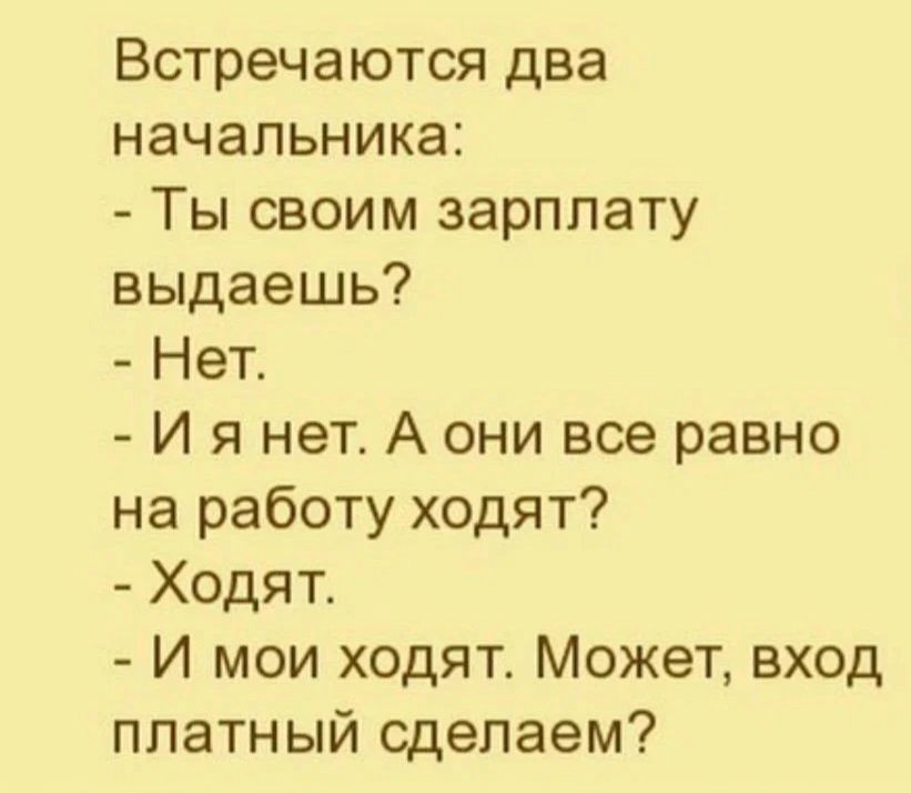 Встречаются два начальника Ты своим зарплату выдаешь Нет И я нет А они все равно на работу ходят Ходят И мои ходят Может вход платный сделаем