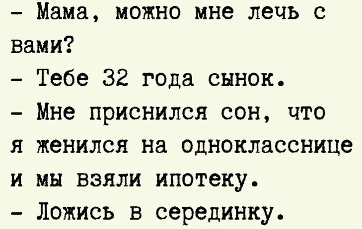 Мама можно мне лечь с вами Тебе 32 года сынок Мне приснился сон что я женился на однокласснице и мы взяли ипотеку Ложись в серединку