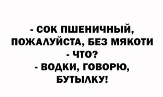 сок пшвничный ПОЖААУЙСТА БЕЗ МЯКОТИ ЧТО водки говорю БУТЫАКУ