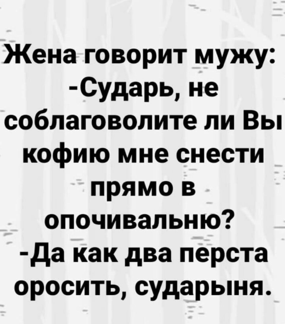 Жена говорит мужу сУдарь не собпаговопите ли Вы кофию мне снести прямо в опочивальню да как два перста оросить сударыня