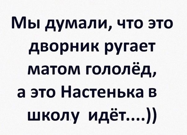 Мы думали что это дворник ругает матом гололёд а это Настенька в школу идёт