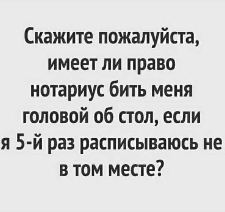 Скажите пожалуйста имеет ли право нотариус бить меня головой об стол если я 5 й раз расписываюсь не в том месте