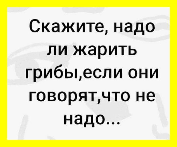 Скажите надо ли жарить грибыесли они говорятчто не надо