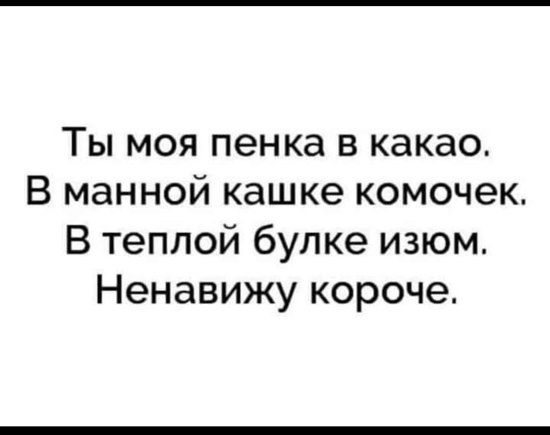 Ты моя пенка в какао В манной кашке комочек В теплой булке изюм Ненавижу короче