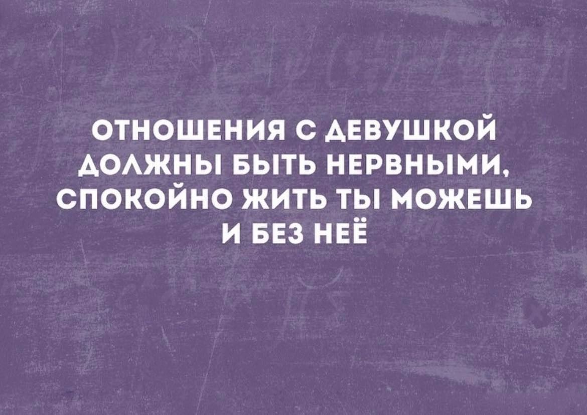 отношения с Аевушкой АОАЖНЫ еыть нервными спокойно жить ты можешь и БЕЗ неЁ