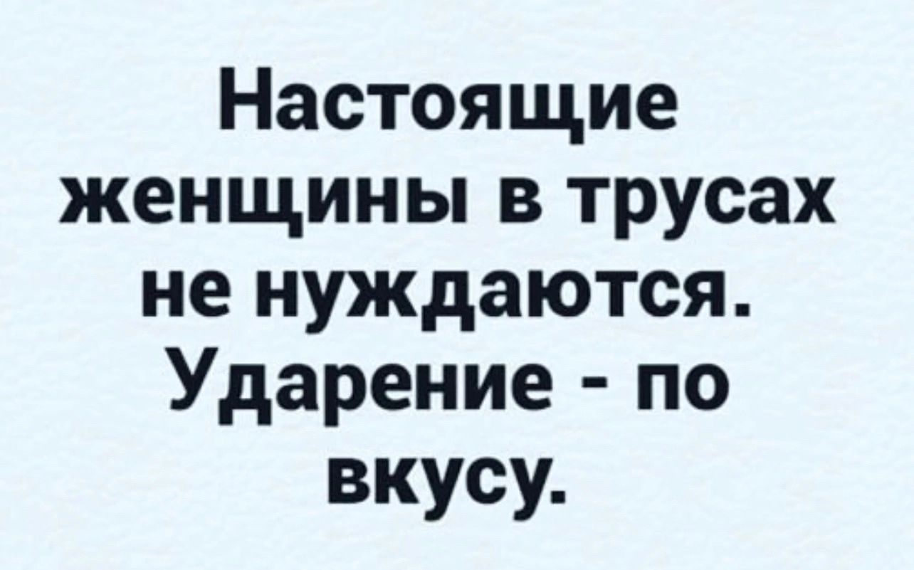 Настоящие женщины в трусах не нуждаются Ударение по вкусу