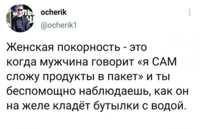 осман ошеню Женская покорность это когда мужчина говорит я САМ сложу продукты в пакет и ты беспомощно наблюдаешь как он на желе кладёт бутылки с водой