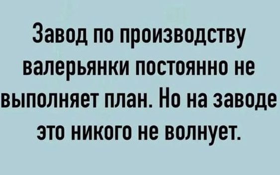 Завод по производству валерьянки постоянно не выполняет план Но на заводе это никого не волнует